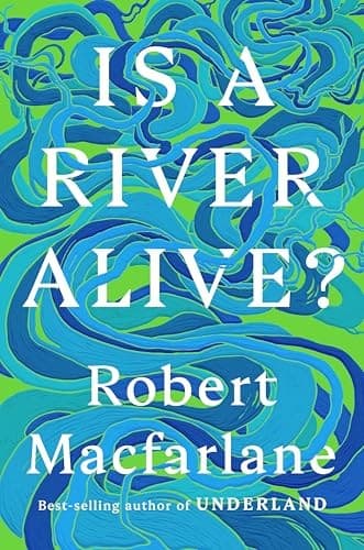 Is a River Alive? by Robert Macfarlane